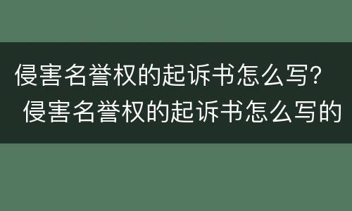 侵害名誉权的起诉书怎么写？ 侵害名誉权的起诉书怎么写的