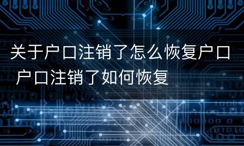 关于户口注销了怎么恢复户口 户口注销了如何恢复