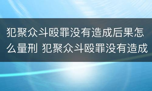 犯聚众斗殴罪没有造成后果怎么量刑 犯聚众斗殴罪没有造成后果怎么量刑的