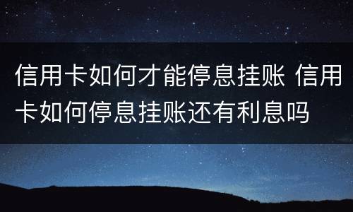 信用卡如何才能停息挂账 信用卡如何停息挂账还有利息吗