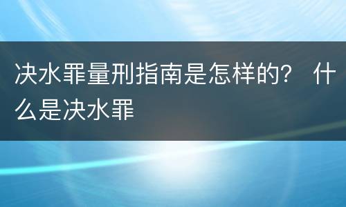 决水罪量刑指南是怎样的？ 什么是决水罪