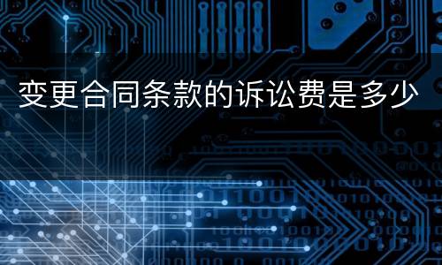 变更合同条款的诉讼费是多少