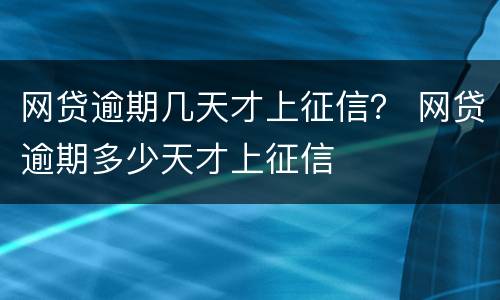 网贷逾期几天才上征信？ 网贷逾期多少天才上征信