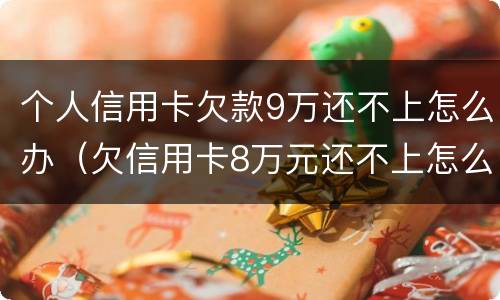 个人信用卡欠款9万还不上怎么办（欠信用卡8万元还不上怎么办）