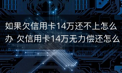 如果欠信用卡14万还不上怎么办 欠信用卡14万无力偿还怎么办