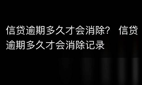 信贷逾期多久才会消除？ 信贷逾期多久才会消除记录
