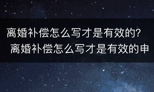 离婚补偿怎么写才是有效的？ 离婚补偿怎么写才是有效的申请