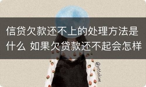 信贷欠款还不上的处理方法是什么 如果欠贷款还不起会怎样处理