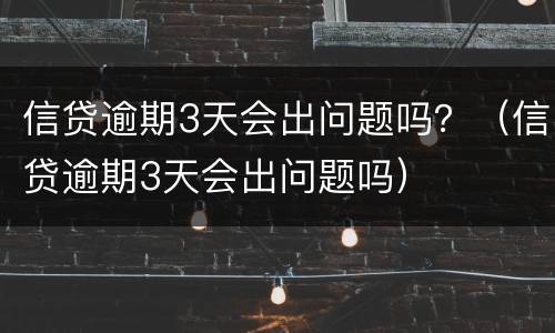 信贷逾期3天会出问题吗？（信贷逾期3天会出问题吗）
