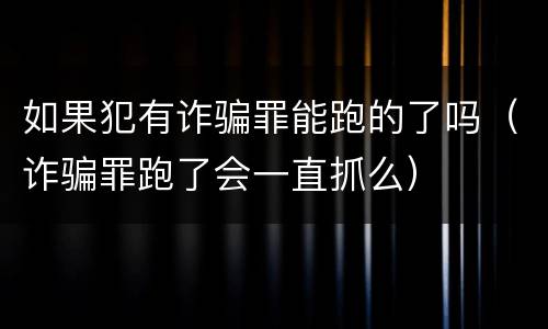 如果犯有诈骗罪能跑的了吗（诈骗罪跑了会一直抓么）