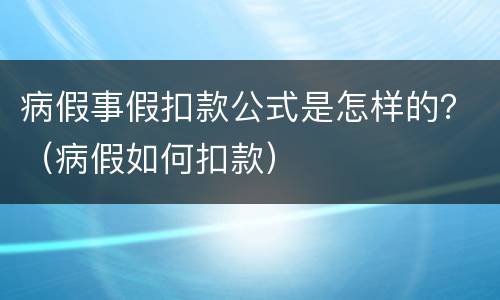 病假事假扣款公式是怎样的？（病假如何扣款）