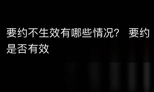 要约不生效有哪些情况？ 要约是否有效
