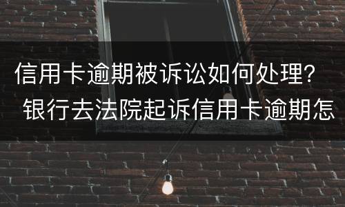 信用卡逾期被诉讼如何处理？ 银行去法院起诉信用卡逾期怎么办
