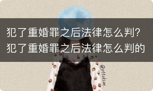 犯了重婚罪之后法律怎么判? 犯了重婚罪之后法律怎么判的