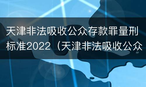 天津非法吸收公众存款罪量刑标准2022（天津非法吸收公众存款罪量刑标准2022年）