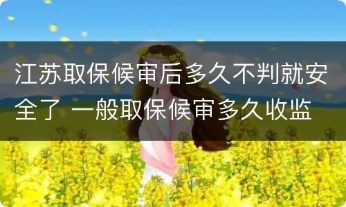江苏取保候审后多久不判就安全了 一般取保候审多久收监