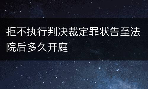拒不执行判决裁定罪状告至法院后多久开庭