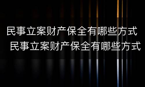 民事立案财产保全有哪些方式 民事立案财产保全有哪些方式申请