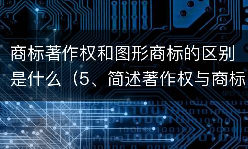 商标著作权和图形商标的区别是什么（5、简述著作权与商标权的区别）