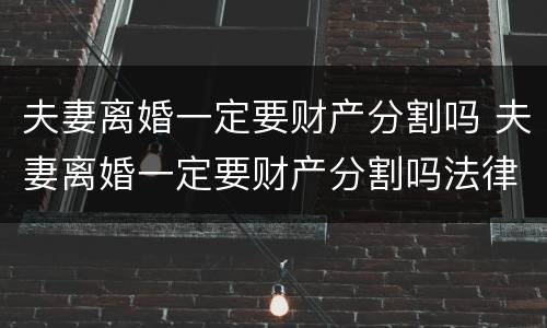 夫妻离婚一定要财产分割吗 夫妻离婚一定要财产分割吗法律