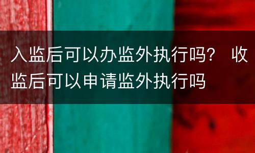 入监后可以办监外执行吗？ 收监后可以申请监外执行吗