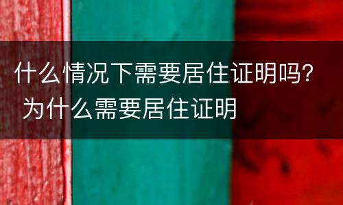 什么情况下需要居住证明吗？ 为什么需要居住证明