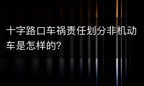 十字路口车祸责任划分非机动车是怎样的？