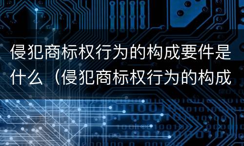 侵犯商标权行为的构成要件是什么（侵犯商标权行为的构成要件是什么意思）