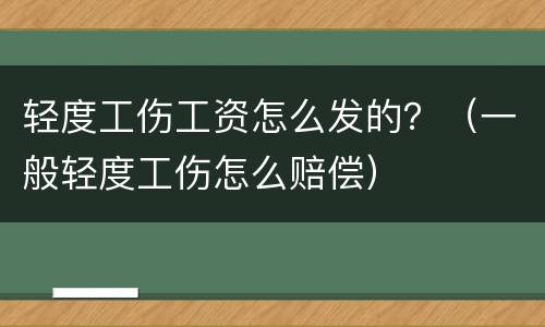 轻度工伤工资怎么发的？（一般轻度工伤怎么赔偿）