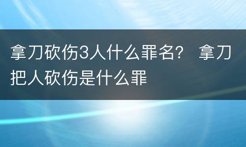 拿刀砍伤3人什么罪名？ 拿刀把人砍伤是什么罪