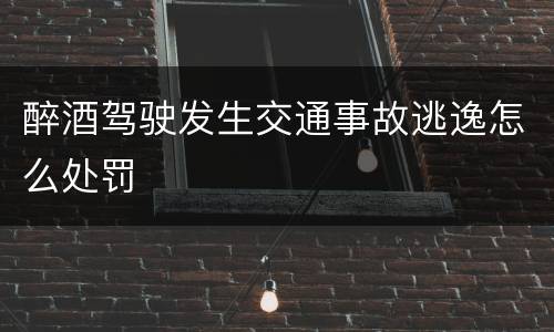 醉酒驾驶发生交通事故逃逸怎么处罚