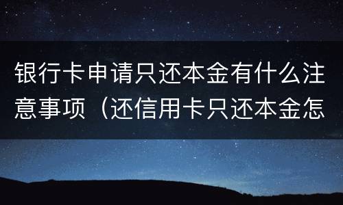 银行卡申请只还本金有什么注意事项（还信用卡只还本金怎么申请）