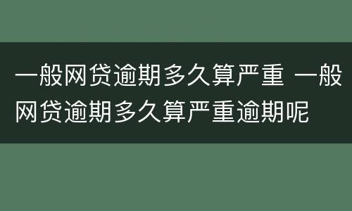 一般网贷逾期多久算严重 一般网贷逾期多久算严重逾期呢