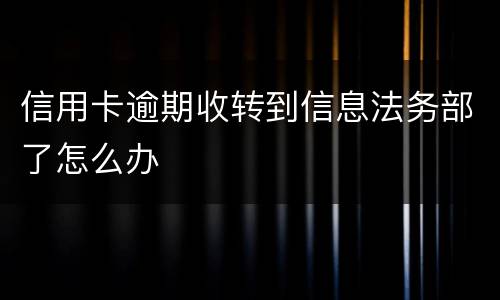 信用卡逾期收转到信息法务部了怎么办