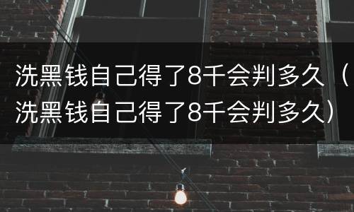 洗黑钱自己得了8千会判多久（洗黑钱自己得了8千会判多久）