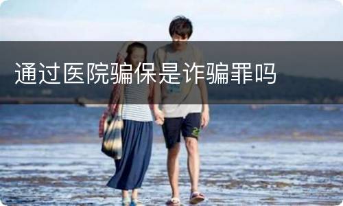 通过医院骗保是诈骗罪吗