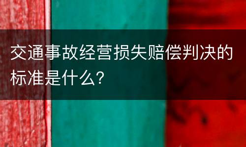 交通事故经营损失赔偿判决的标准是什么？