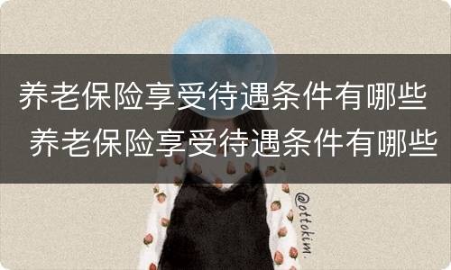 养老保险享受待遇条件有哪些 养老保险享受待遇条件有哪些政策