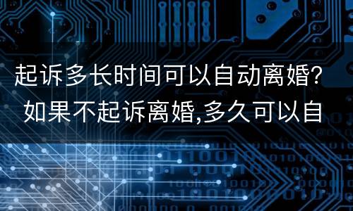 起诉多长时间可以自动离婚？ 如果不起诉离婚,多久可以自动离婚