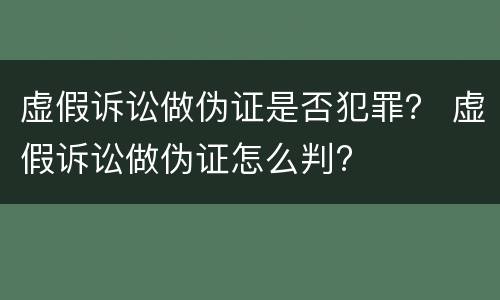 虚假诉讼做伪证是否犯罪？ 虚假诉讼做伪证怎么判?