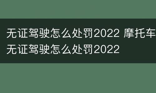无证驾驶怎么处罚2022 摩托车无证驾驶怎么处罚2022