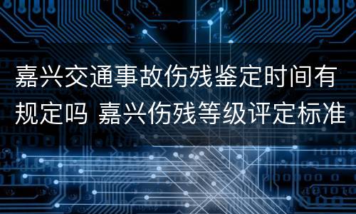 嘉兴交通事故伤残鉴定时间有规定吗 嘉兴伤残等级评定标准及赔偿标准