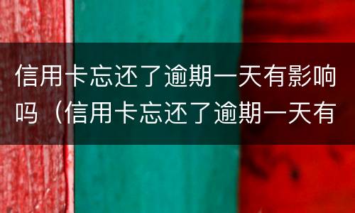 信用卡忘还了逾期一天有影响吗（信用卡忘还了逾期一天有影响吗）