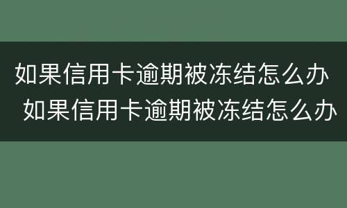 如果信用卡逾期被冻结怎么办 如果信用卡逾期被冻结怎么办理