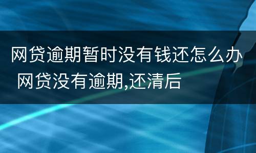 网贷逾期暂时没有钱还怎么办 网贷没有逾期,还清后