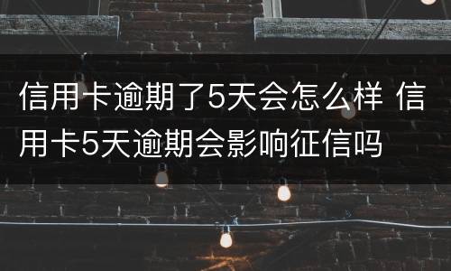 信用卡逾期了5天会怎么样 信用卡5天逾期会影响征信吗