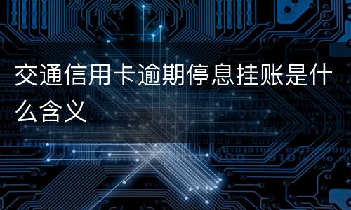 交通信用卡逾期停息挂账是什么含义
