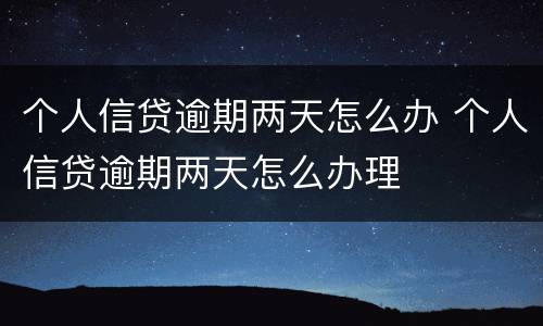 个人信贷逾期两天怎么办 个人信贷逾期两天怎么办理