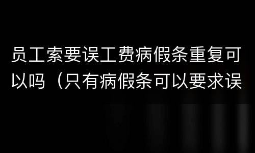 员工索要误工费病假条重复可以吗（只有病假条可以要求误工费吗）