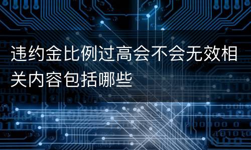 违约金比例过高会不会无效相关内容包括哪些